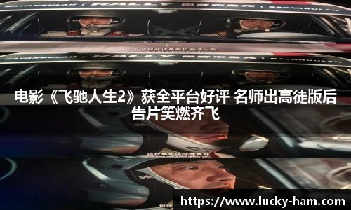 Ng28娱乐：电影《飞驰人生2》获全平台好评 名师出高徒版后告片笑燃齐飞