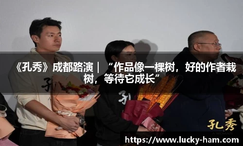 Ng28娱乐：《孔秀》成都路演｜“作品像一棵树，好的作者栽树，等待它成长”