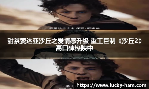 Ng28娱乐：甜茶赞达亚沙丘之爱情感升级 重工巨制《沙丘2》高口碑热映中