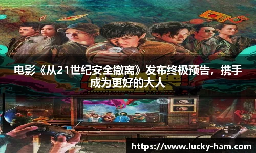 Ng28娱乐：电影《从21世纪安全撤离》发布终极预告，携手成为更好的大人