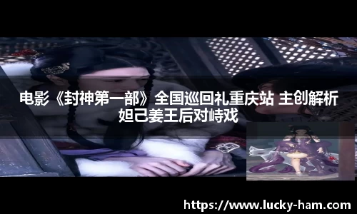 Ng28娱乐：电影《封神第一部》全国巡回礼重庆站 主创解析妲己姜王后对峙戏
