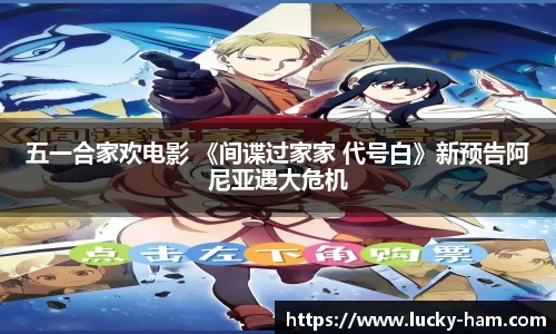 Ng28娱乐：五一合家欢电影 《间谍过家家 代号白》新预告阿尼亚遇大危机