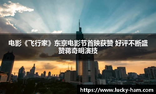 Ng28娱乐：电影《飞行家》东京电影节首映获赞 好评不断盛赞蒋奇明演技